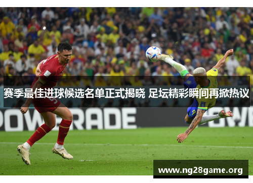 赛季最佳进球候选名单正式揭晓 足坛精彩瞬间再掀热议 赛季最佳进球候选名单正式揭晓 足坛精彩瞬间再掀热议