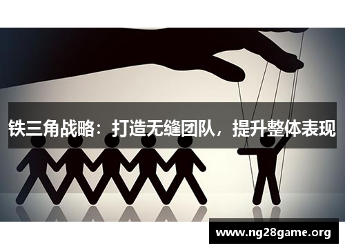 铁三角战略:打造无缝团队,提升整体表现 铁三角战略:打造无缝团队,提升整体表现