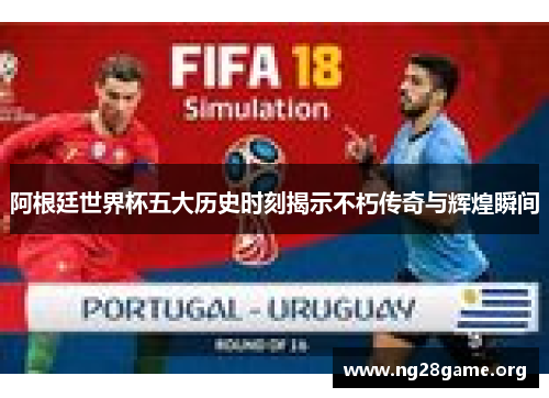 阿根廷世界杯五大历史时刻揭示不朽传奇与辉煌瞬间 阿根廷世界杯五大历史时刻揭示不朽传奇与辉煌瞬间