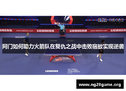 阿门如何助力火箭队在复仇之战中击败宿敌实现逆袭 阿门如何助力火箭队在复仇之战中击败宿敌实现逆袭