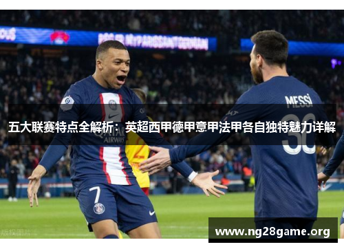 五大联赛特点全解析:英超西甲德甲意甲法甲各自独特魅力详解 五大联赛特点全解析:英超西甲德甲意甲法甲各自独特魅力详解