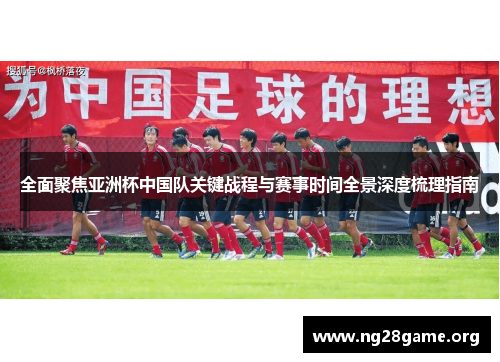 全面聚焦亚洲杯中国队关键战程与赛事时间全景深度梳理指南