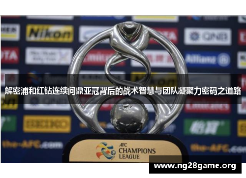 解密浦和红钻连续问鼎亚冠背后的战术智慧与团队凝聚力密码之道路