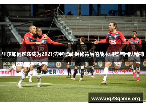 里尔如何逆袭成为2021法甲冠军 揭秘背后的战术调整与团队精神