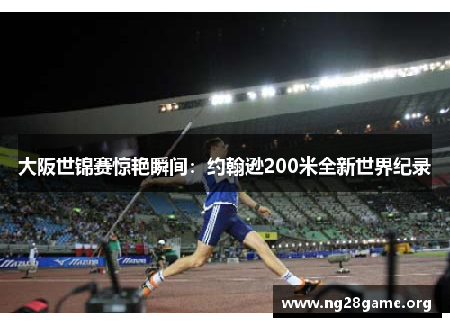 大阪世锦赛惊艳瞬间:约翰逊200米全新世界纪录 大阪世锦赛惊艳瞬间:约翰逊200米全新世界纪录