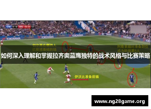 如何深入理解和掌握拉齐奥蓝鹰独特的战术风格与比赛策略 如何深入理解和掌握拉齐奥蓝鹰独特的战术风格与比赛策略