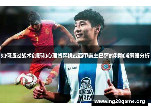 如何通过战术创新和心理博弈挑战西甲霸主巴萨的利物浦策略分析