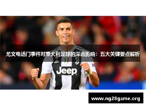 尤文电话门事件对意大利足球的深远影响：五大关键要点解析