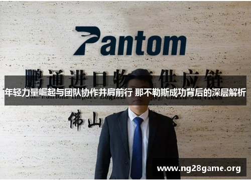 年轻力量崛起与团队协作并肩前行 那不勒斯成功背后的深层解析