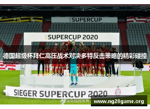 德国超级杯拜仁高压战术对决多特反击策略的精彩碰撞