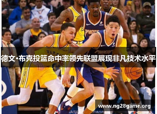 德文·布克投篮命中率领先联盟展现非凡技术水平