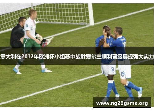 意大利在2012年欧洲杯小组赛中战胜爱尔兰顺利晋级展现强大实力