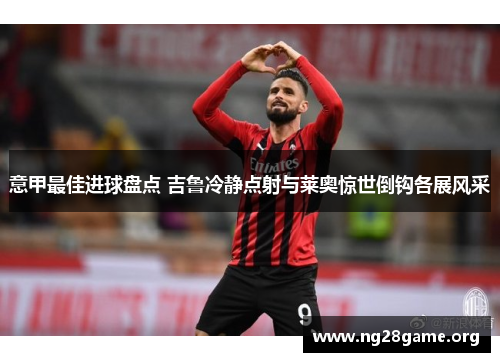 意甲最佳进球盘点 吉鲁冷静点射与莱奥惊世倒钩各展风采 意甲最佳进球盘点 吉鲁冷静点射与莱奥惊世倒钩各展风采