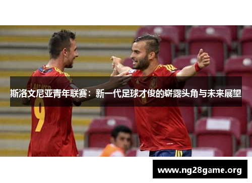 斯洛文尼亚青年联赛：新一代足球才俊的崭露头角与未来展望