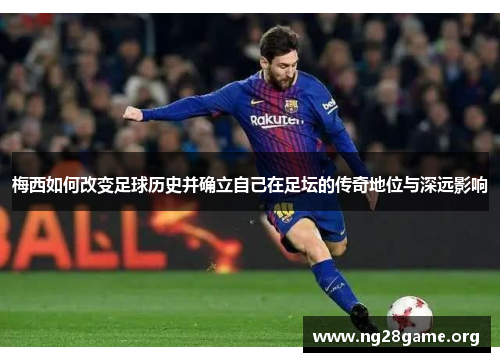 梅西如何改变足球历史并确立自己在足坛的传奇地位与深远影响