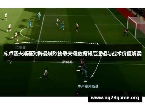 库卢塞夫斯基对阵曼城欧协联关键数据背后逻辑与战术价值解读