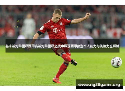 基米希对阵里昂西甲赛希对阵里昂之战中展现西甲级别个人能力与统治力全解析