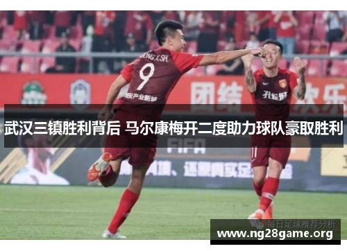 武汉三镇胜利背后 马尔康梅开二度助力球队豪取胜利