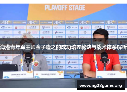 海港青年军主帅金子隆之的成功培养秘诀与战术体系解析