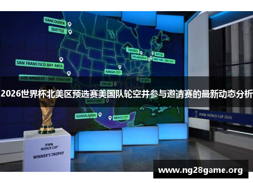 2026世界杯北美区预选赛美国队轮空并参与邀请赛的最新动态分析