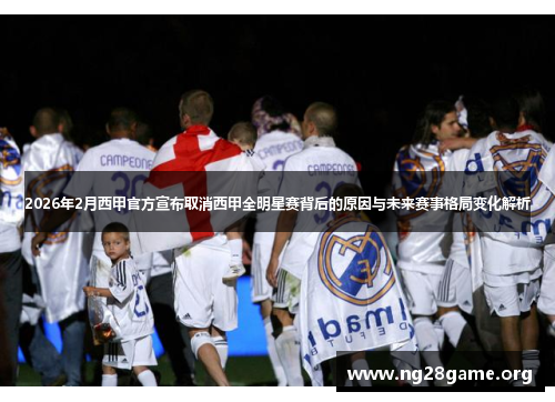 2026年2月西甲官方宣布取消西甲全明星赛背后的原因与未来赛事格局变化解析 2026年2月西甲官方宣布取消西甲全明星赛背后的原因与未来赛事格局变化解析
