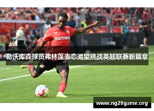 勒沃库森球员弗林蓬表态渴望挑战英超联赛新篇章