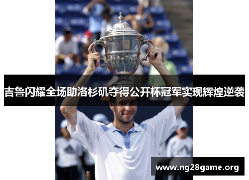 吉鲁闪耀全场助洛杉矶夺得公开杯冠军实现辉煌逆袭