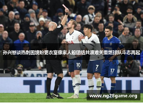 孙兴慜谈热刺困境盼更衣室像家人般团结共渡难关重燃球队斗志再起 孙兴慜谈热刺困境盼更衣室像家人般团结共渡难关重燃球队斗志再起