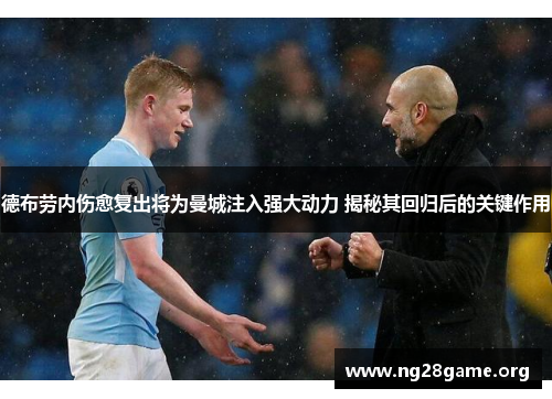 德布劳内伤愈复出将为曼城注入强大动力 揭秘其回归后的关键作用