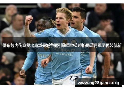 德布劳内伤愈复出点燃曼城争冠引擎重塑英超格局蓝月军团再起航新