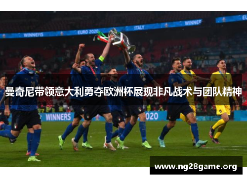曼奇尼带领意大利勇夺欧洲杯展现非凡战术与团队精神