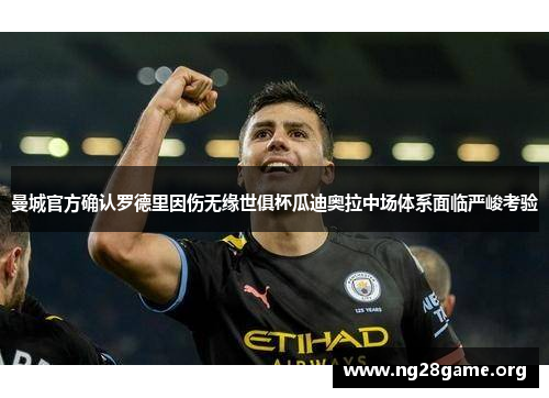 曼城官方确认罗德里因伤无缘世俱杯瓜迪奥拉中场体系面临严峻考验