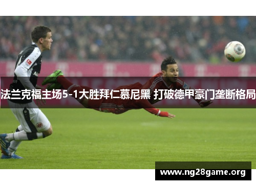 法兰克福主场5-1大胜拜仁慕尼黑 打破德甲豪门垄断格局