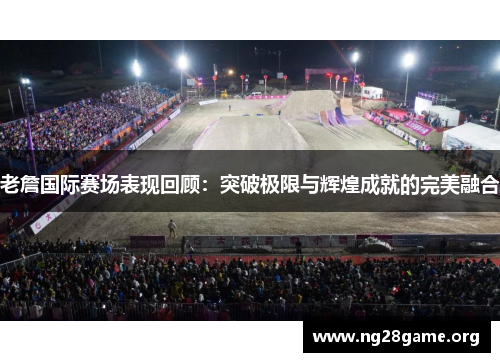 老詹国际赛场表现回顾：突破极限与辉煌成就的完美融合