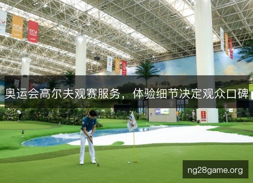 奥运会高尔夫观赛服务，体验细节决定观众口碑