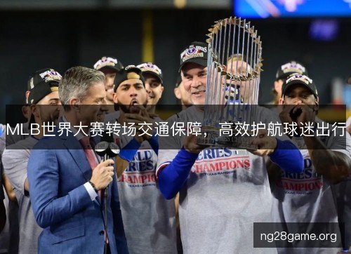 MLB世界大赛转场交通保障，高效护航球迷出行